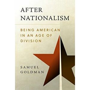 After Nationalism: Being American in an Age of Division, Hardcover - Samuel Goldman imagine