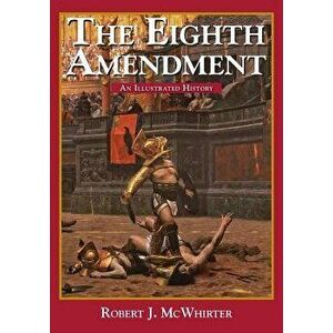 The Eighth Amendment: An Illustrated History, Paperback - Robert McWhirter imagine