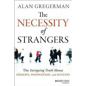 The Necessity of Strangers: The Intriguing Truth about Insight, Innovation, and Success, Hardcover - Alan Gregerman imagine