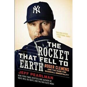The Rocket That Fell to Earth: Roger Clemens and the Rage for Baseball Immortality, Paperback - Jeff Pearlman imagine