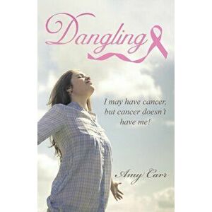 Dangling: I May Have Cancer, But Cancer Doesn't Have Me!, Paperback - Amy Carr imagine