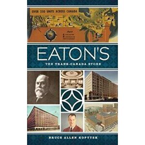 Eaton's: The Trans-Canada Store, Hardcover - Bruce Allen Kopytek imagine
