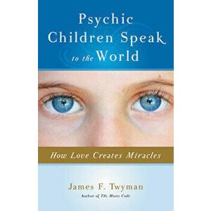 Psychic Children Speak to the World: How Love Creates Miracles, Paperback - James F. Twyman imagine