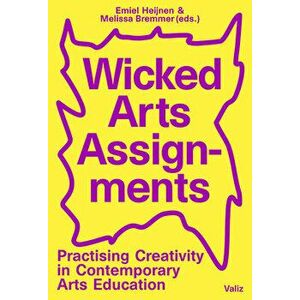 Wicked Arts Assignments: Practising Creativity in Contemporary Arts Education, Paperback - Emiel Heijnen imagine