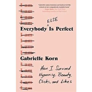 Everybody (Else) Is Perfect: How I Survived Hypocrisy, Beauty, Clicks, and Likes, Paperback - Gabrielle Korn imagine