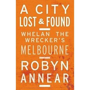 A City Lost and Found: Whelan the Wrecker's Melbourne, Paperback - Robyn Annear imagine