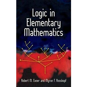 Logic in Elementary Mathematics, Paperback - Robert M. Exner imagine