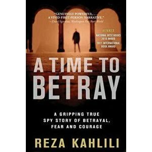 A Time to Betray: A Gripping True Spy Story of Betrayal, Fear, and Courage, Paperback - Reza Kahlili imagine