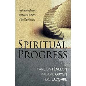Spiritual Progress: Five Inspiring Essays by Mystical Thinkers of the 17th Century, Paperback - Francois Fenelon imagine