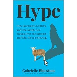 Hype: How Scammers, Grifters, and Con Artists Are Taking Over the Internet--And Why We're Following, Hardcover - Gabrielle Bluestone imagine