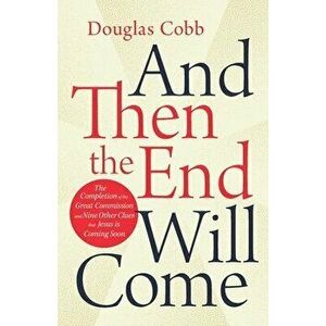 And Then the End Will Come: The Completion of the Great Commission and Nine Other Clues that Jesus is Coming Soon - Douglas Cobb imagine