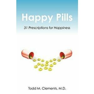 Happy Pills: 31 Prescriptions for Happiness, Paperback - Todd M. Clements M. D. imagine