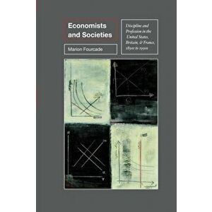 Economists and Societies: Discipline and Profession in the United States, Britain, and France, 1890s to 1990s, Paperback - Marion Fourcade imagine
