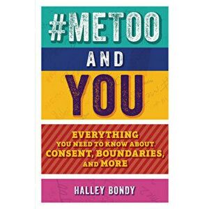 #metoo and You: Everything You Need to Know about Consent, Boundaries, and More, Paperback - Halley Bondy imagine