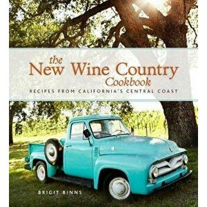 The New Wine Country Cookbook: Recipes from California's Central Coast, Hardcover - Brigit Binns imagine