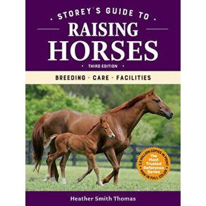 Storey's Guide to Raising Horses, 3rd Edition: Breeding, Care, Facilities, Hardcover - Heather Smith Thomas imagine