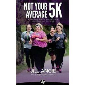 Not Your Average 5K: A Practical 8-Week Training Plan for Beginning Runners, Paperback - Jill Angie imagine