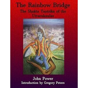 Rainbow Bridge: Shakta Tantrika of the Uttarakaulas, Paperback - John Power imagine