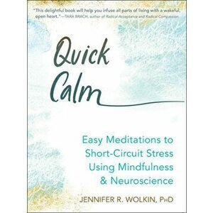 Quick Calm: Easy Meditations to Short-Circuit Stress Using Mindfulness and Neuroscience, Paperback - Jennifer R. Wolkin imagine