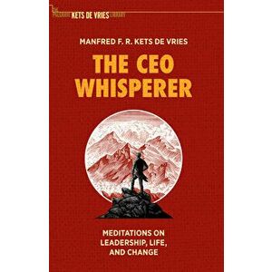 The CEO Whisperer: Meditations on Leadership, Life, and Change, Hardcover - Manfred F. R. Kets de Vries imagine