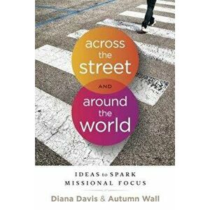 Across the Street and Around the World: Ideas to Spark Missional Focus, Paperback - Diana Davis imagine