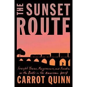 The Sunset Route: Freight Trains, Forgiveness, and Freedom on the Rails in the American West, Hardcover - Carrot Quinn imagine