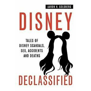 Disney Declassified: Tales of Real Life Disney Scandals, Sex, Accidents and Deaths, Paperback - Aaron H. Goldberg imagine