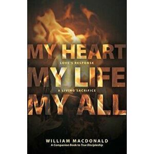 My Heart, My Life, My All: Love's Response, a Living Sacrifice, Paperback - William MacDonald imagine