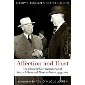 Affection and Trust: The Personal Correspondence of Harry S. Truman and Dean Acheson, 1953-1971, Paperback - Harry S. Truman imagine