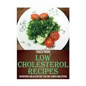 Low Cholesterol Recipes: Superfoods and Gluten Free That May Lower Cholesterol, Paperback - Tracy Prior imagine