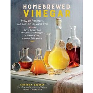 Homebrewed Vinegar: How to Ferment 60 Delicious Varieties, Including Carrot-Ginger, Beet, Brown Banana, Pineapple, Corncob, Honey, and App - Kirsten K imagine