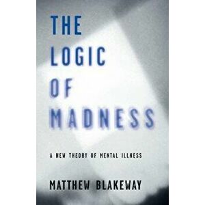The Logic of Madness: A New Theory of Mental Illness, Paperback - Matthew Blakeway imagine
