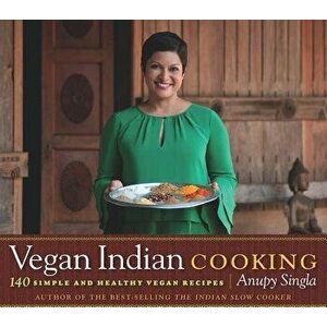 Vegan Indian Cooking: 140 Simple and Healthy Vegan Recipes, Paperback - Anupy Singla imagine