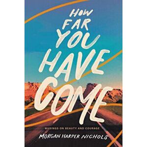 How Far You Have Come: Musings on Beauty and Courage, Hardcover - Morgan Harper Nichols imagine