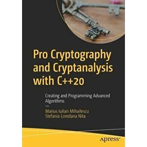 Pro Cryptography and Cryptanalysis with C : Creating and Programming Advanced Algorithms, Paperback - Marius Iulian Mihailescu imagine