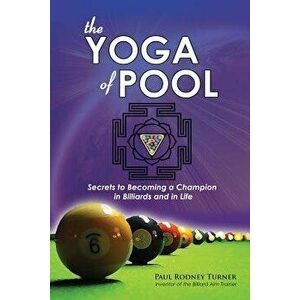 The YOGA of POOL: Secrets to becoming a Champion in Billiards and in Life, Paperback - Paul Rodney Turner imagine