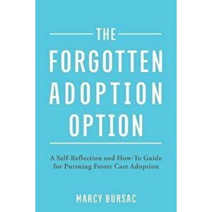 The Forgotten Adoption Option: A Self-Reflection and How-To Guide for Pursuing Foster Care Adoption, Paperback - Marcy Bursac imagine