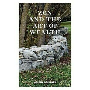 Zen and the Art of Wealth: Finding Your Way to Happiness and Financial Security, Paperback - Warren MacKenzie imagine