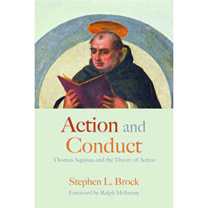Action and Conduct: Thomas Aquinas and the Theory of Action, Paperback - Stephen L. Brock imagine
