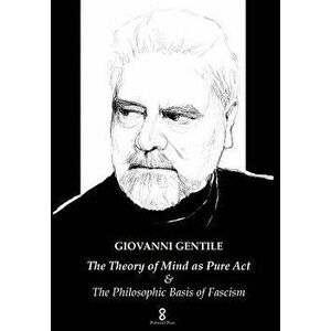 The Theory of Mind as Pure Act: & The Philosophic Basis of Fascism, Hardcover - Giovanni Gentile imagine