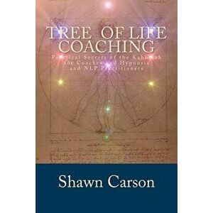 Tree of Life Coaching: Practical Secrets of the Kabbalah for Coaches and Hypnosis and NLP Practitioners, Paperback - Shawn Carson imagine
