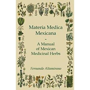 Materia Medica Mexicana - A Manual of Mexican Medicinal Herbs, Paperback - Fernando Altamirano imagine