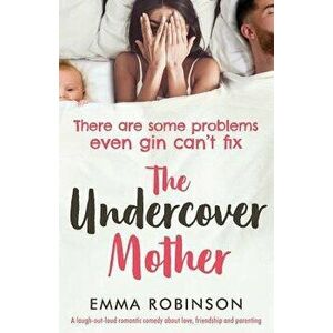 The Undercover Mother: A laugh out loud romantic comedy about love, friendship and parenting, Paperback - Emma Robinson imagine