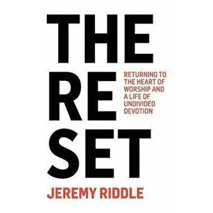 The Reset: Returning to the Heart of Worship and a Life of Undivided Devotion, Paperback - Jeremy Riddle imagine