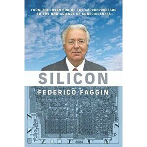 Silicon: From the Invention of the Microprocessor to the New Science of Consciousness, Paperback - Federico Faggin imagine