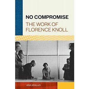 No Compromise: The Work of Florence Knoll, Hardcover - Ana Araujo imagine