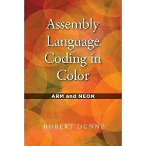 Assembly Language Coding in Color: Arm and Neon, Paperback - Robert Dunne imagine