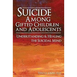 Suicide Among Gifted Children and Adolescents: Understanding the Suicidal Mind, Paperback - Tracy Cross imagine