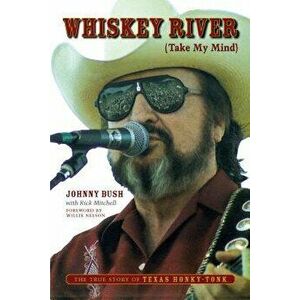Whiskey River (Take My Mind): The True Story of Texas Honky-Tonk, Paperback - Johnny Bush imagine