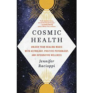 Cosmic Health: Unlock Your Healing Magic with Astrology, Positive Psychology, and Integrative Wellness, Hardcover - Jennifer Racioppi imagine
